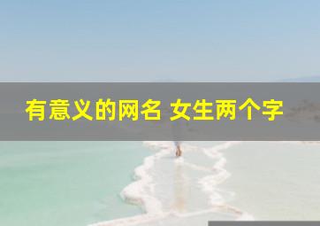 有意义的网名 女生两个字